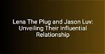 Exploring the Dynamic Connection Between Jason Luv and Lena the Plug