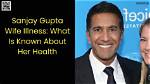 Sanjay Gupta's Wife's Illness: Latest Health Update and Family Impact