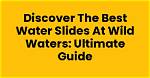Slide Waters: the Ultimate Guide to Water Slide Parks