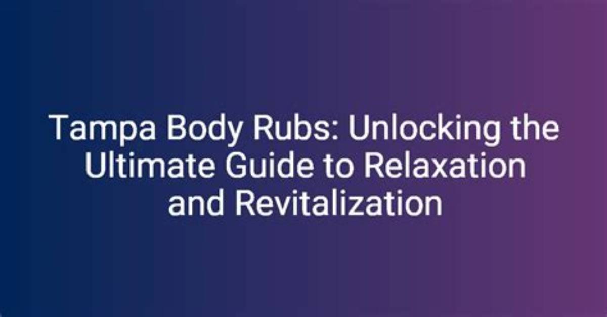 Tampa Body Rubs: a Comprehensive Guide to Relaxation and Wellness