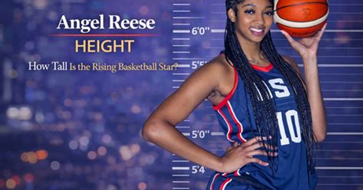 Unveiling the Height of Angel Reese: How Tall Is She in Feet?
