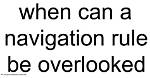 When Can Navigation Rule Be Overlooked